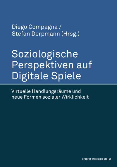 Soziologische Perspektiven auf Digitale Spiele. Virtuelle Handlungsräume und neue Formen sozialer Wirklichkeit - Diego Compagna