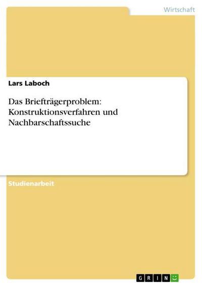 Das Briefträgerproblem: Konstruktionsverfahren und Nachbarschaftssuche - Lars Laboch