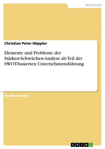 Elemente und Probleme der Stärken-Schwächen-Analyse als Teil der SWOT-basierten Unternehmensführung - Christian Peter Höppler