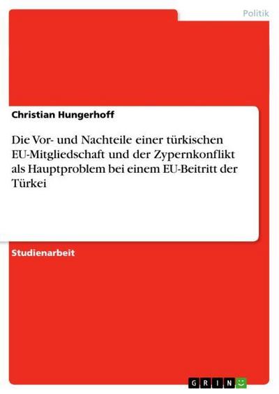 Die Vor- und Nachteile einer türkischen EU-Mitgliedschaft und der Zypernkonflikt als Hauptproblem bei einem EU-Beitritt der Türkei - Christian Hungerhoff