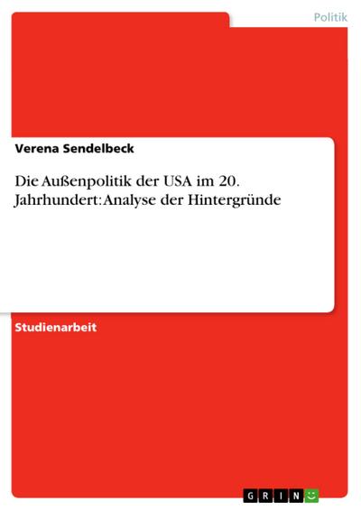 Die Außenpolitik der USA im 20. Jahrhundert: Analyse der Hintergründe - Verena Sendelbeck