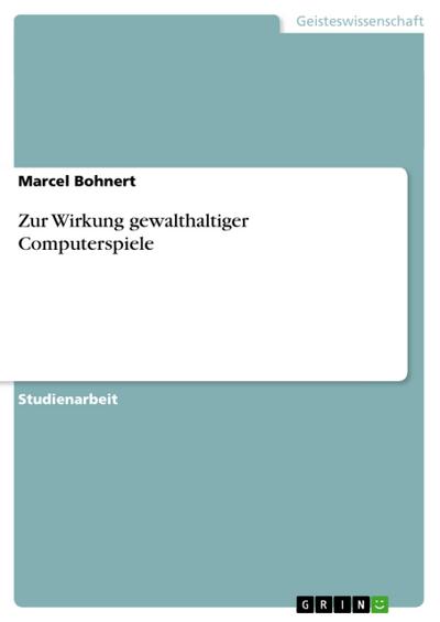 Zur Wirkung gewalthaltiger Computerspiele - Marcel Bohnert