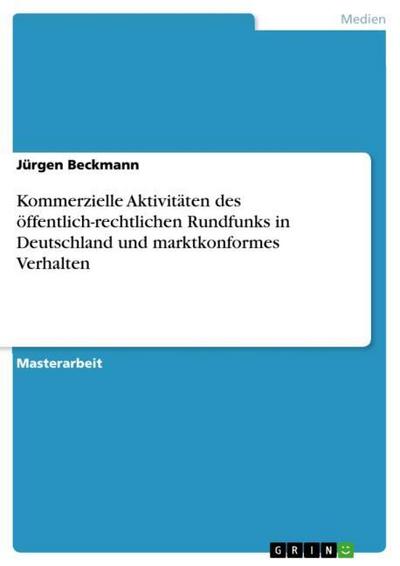 Kommerzielle Aktivitäten des öffentlich-rechtlichen Rundfunks in Deutschland und marktkonformes Verhalten - Jürgen Beckmann