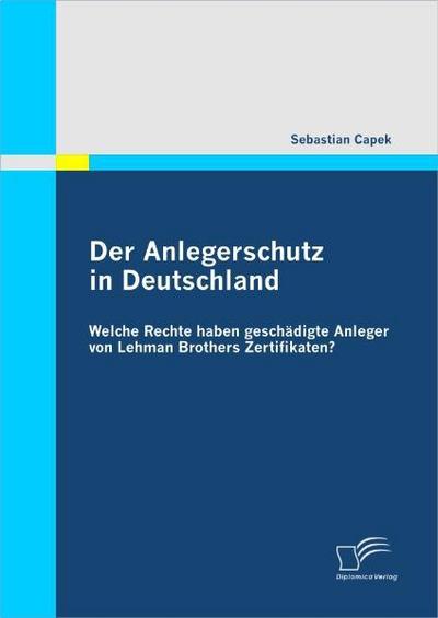 Der Anlegerschutz in Deutschland: Welche Rechte haben geschädigte Anleger von Lehman Brothers Zertifikaten? - Sebastian Capek