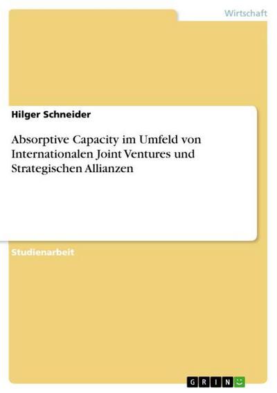 Absorptive Capacity im Umfeld von Internationalen Joint Ventures und Strategischen Allianzen - Hilger Schneider