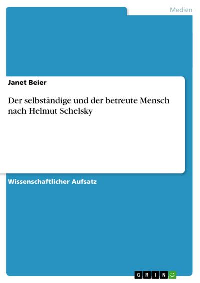 Der selbständige und der betreute Mensch nach Helmut Schelsky - Janet Beier