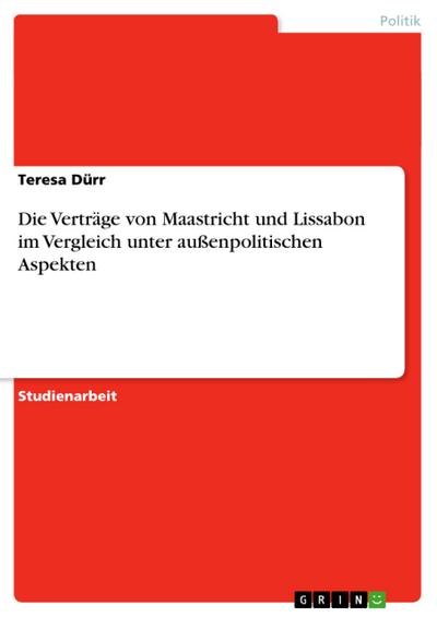 Die Verträge von Maastricht und Lissabon im Vergleich unter außenpolitischen Aspekten - Teresa Dürr