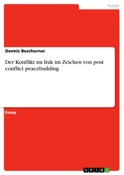 Der Konflikt im Irak im Zeichen von post conflict peacebuilding - Dennis Beschorner