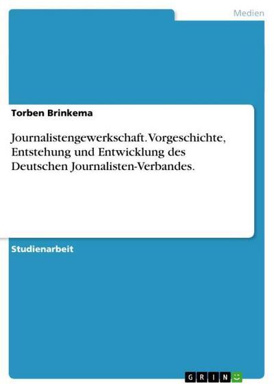 Journalistengewerkschaft. Vorgeschichte, Entstehung und Entwicklung des Deutschen Journalisten-Verbandes. - Torben Brinkema