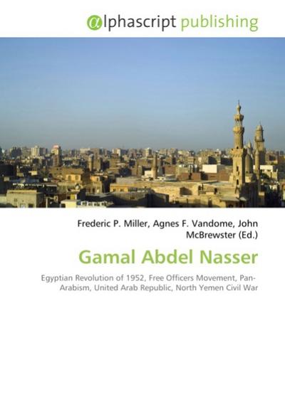 Gamal Abdel Nasser - Frederic P Miller