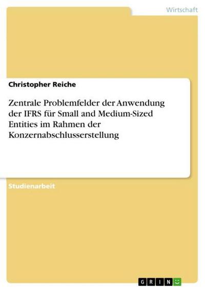 Zentrale Problemfelder der Anwendung der IFRS für Small and Medium-Sized Entities im Rahmen der Konzernabschlusserstellung - Christopher Reiche