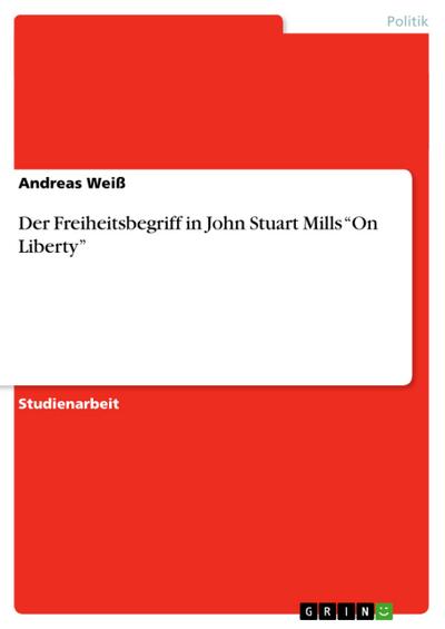 Der Freiheitsbegriff in John Stuart Mills ¿On Liberty¿ - Andreas Weiß