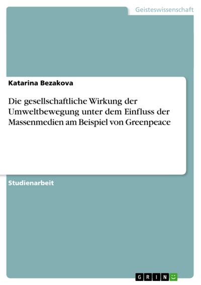 Die gesellschaftliche Wirkung der Umweltbewegung unter dem Einfluss der Massenmedien am Beispiel von Greenpeace - Katarina Bezakova