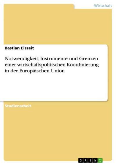 Notwendigkeit, Instrumente und Grenzen einer wirtschaftspolitischen Koordinierung in der Europäischen Union - Bastian Eiszeit