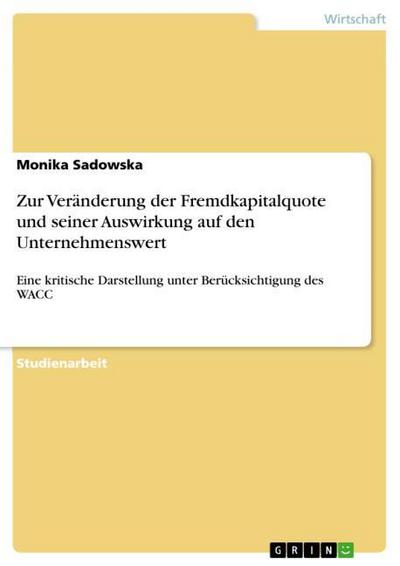 Zur Veränderung der Fremdkapitalquote und seiner Auswirkung auf den Unternehmenswert - Monika Sadowska