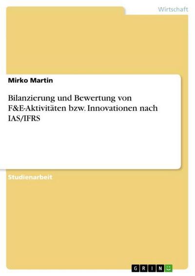 Bilanzierung und Bewertung von F&E-Aktivitäten bzw. Innovationen nach IAS/IFRS - Mirko Martin