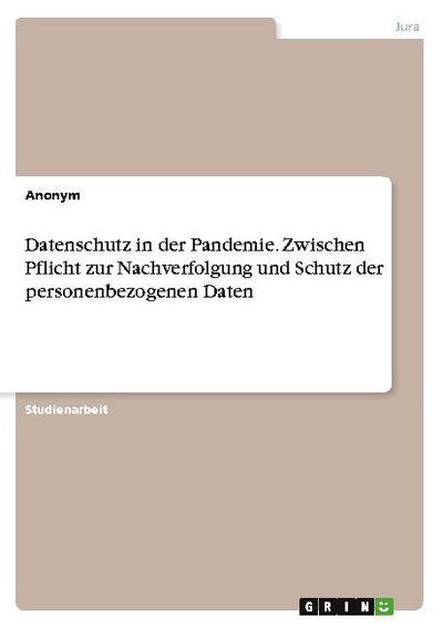 Datenschutz in der Pandemie. Zwischen Pflicht zur Nachverfolgung und Schutz der personenbezogenen Daten - Anonym