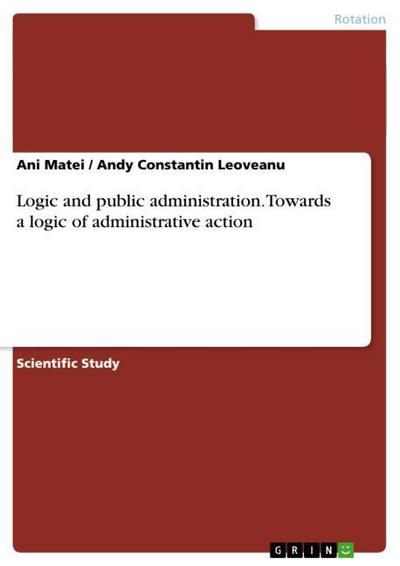 Logic and public administration. Towards a logic of administrative action - Andy Constantin Leoveanu