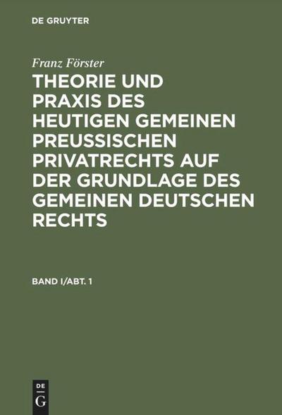 Franz Förster: Theorie und Praxis des heutigen gemeinen preußischen Privatrechts auf der Grundlage des gemeinen deutschen Rechts. Band 1, Abteilung 1 - Franz Förster