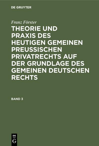 Franz Förster: Theorie und Praxis des heutigen gemeinen preußischen Privatrechts auf der Grundlage des gemeinen deutschen Rechts. Band 3 - Franz Förster