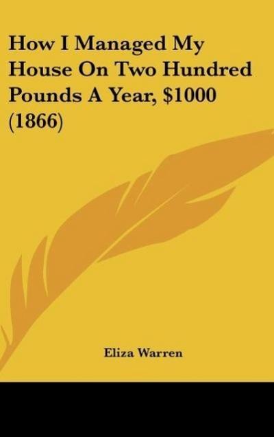 How I Managed My House On Two Hundred Pounds A Year, $1000 (1866) - Eliza Warren