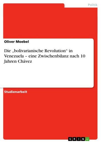 Die ¿bolivarianische Revolution¿ in Venezuela ¿ eine Zwischenbilanz nach 10 Jahren Chávez - Oliver Moebel