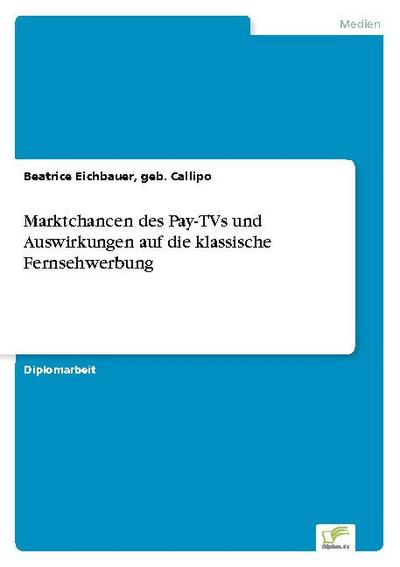 Marktchancen des Pay-TVs und Auswirkungen auf die klassische Fernsehwerbung - geb. Callipo Eichbauer