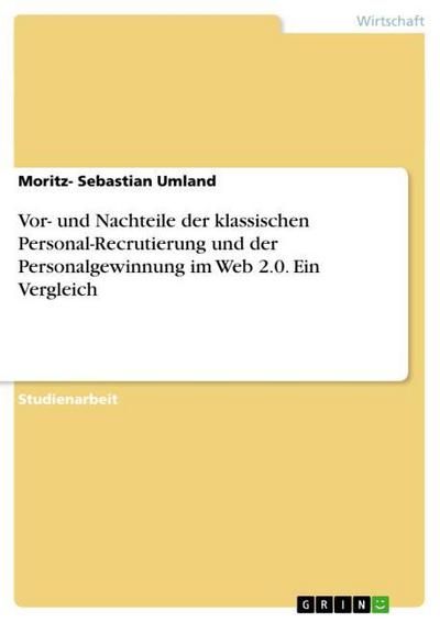 Vor- und Nachteile der klassischen Personal-Recrutierung und der Personalgewinnung im Web 2.0. Ein Vergleich - Moritz- Sebastian Umland