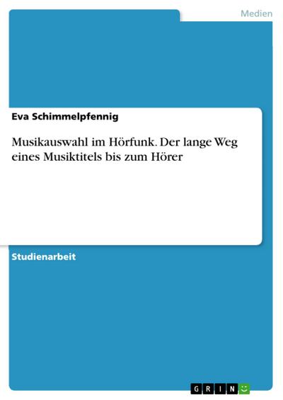 Musikauswahl im Hörfunk. Der lange Weg eines Musiktitels bis zum Hörer - Eva Schimmelpfennig