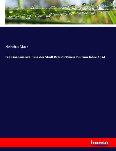 Die Finanzverwaltung der Stadt Braunschweig bis zum Jahre 1374 - Heinrich Mack