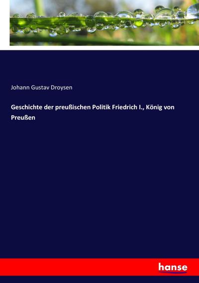 Geschichte der preußischen Politik Friedrich I., König von Preußen - Johann Gustav Droysen