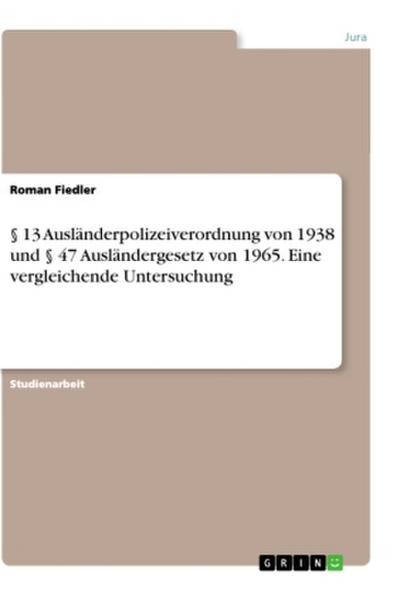 § 13 Ausländerpolizeiverordnung von 1938 und § 47 Ausländergesetz von 1965. Eine vergleichende Untersuchung - Roman Fiedler