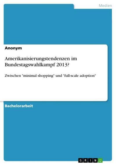 Amerikanisierungstendenzen im Bundestagswahlkampf 2013? - Anonym