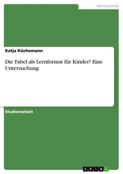 Die Fabel als Lernformat für Kinder? Eine Untersuchung - Katja Küchemann