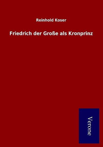 Friedrich der Große als Kronprinz - Reinhold Koser