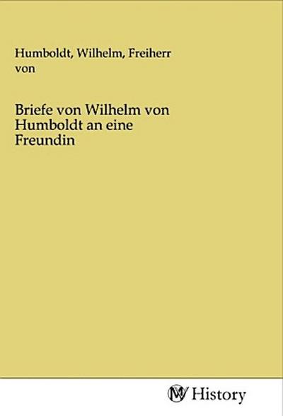 Briefe von Wilhelm von Humboldt an eine Freundin - Wilhelm von Humboldt