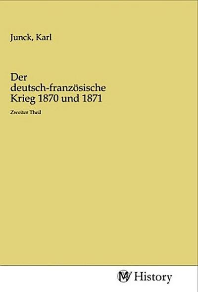 Der deutsch-französische Krieg 1870 und 1871 - Karl Junck