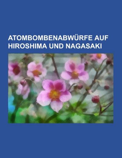 Atombombenabwürfe auf Hiroshima und Nagasaki - Books LLC