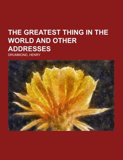 The Greatest Thing In the World and Other Addresses - Henry Drummond