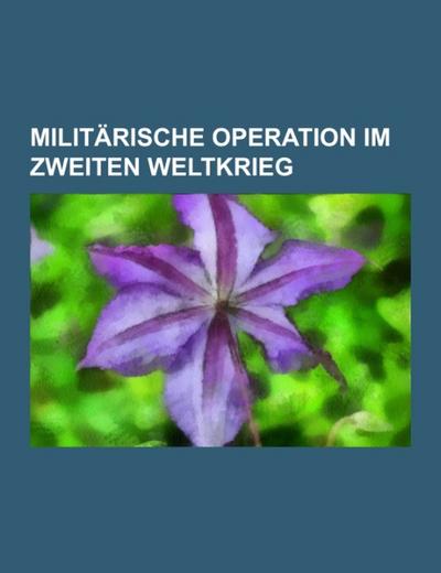 Militärische Operation im Zweiten Weltkrieg - Books LLC