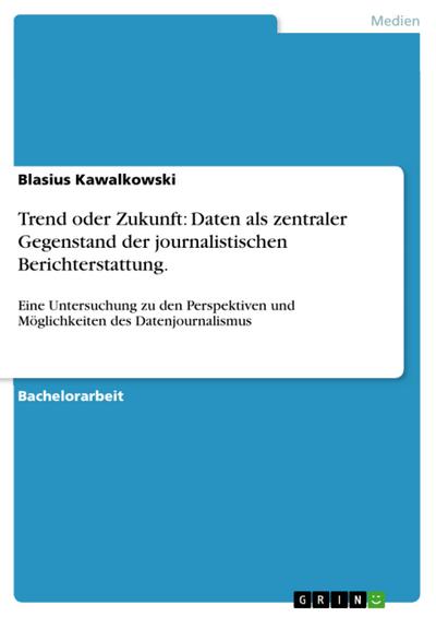 Trend oder Zukunft: Daten als zentraler Gegenstand der journalistischen Berichterstattung. - Blasius Kawalkowski
