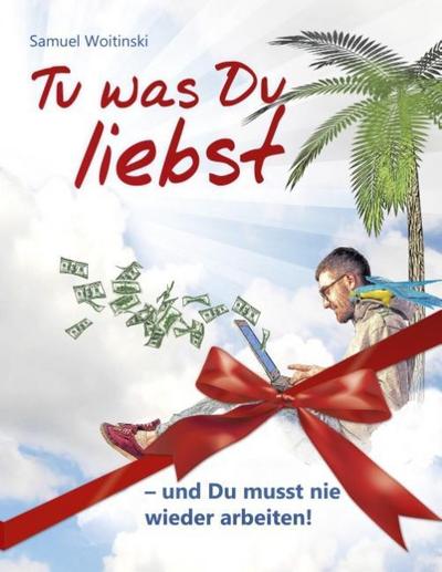 Tu was Du liebst - und Du musst nie wieder arbeiten! - Samuel Woitinski