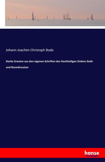 Starke Erweise aus den eigenen Schriften des Hochheiligen Ordens Gold- und Rosenkreutzer - Johann Joachim Christoph Bode