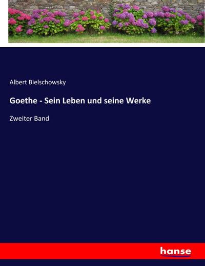 Goethe - Sein Leben und seine Werke - Albert Bielschowsky