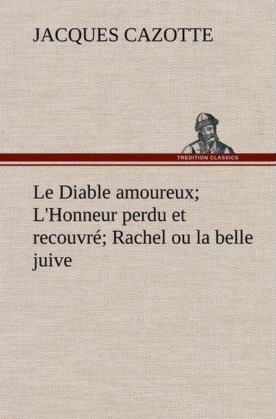 Le Diable amoureux; L'Honneur perdu et recouvré; Rachel ou la belle juive - Jacques Cazotte