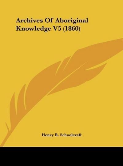 Archives Of Aboriginal Knowledge V5 (1860) - Henry R. Schoolcraft