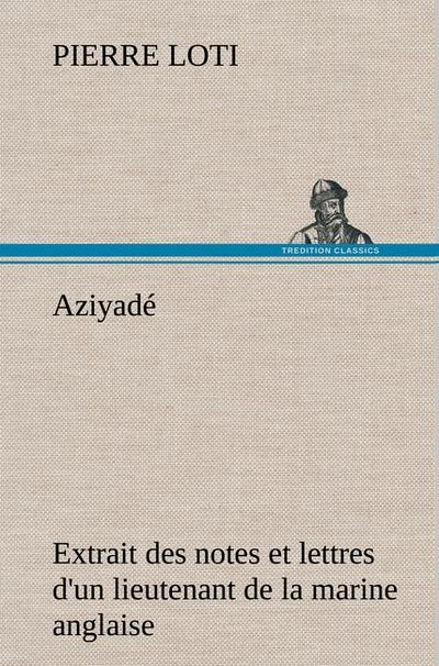 Aziyadé Extrait des notes et lettres d'un lieutenant de la marine anglaise entré au service de la Turquie le 10 mai 1876 tué dans les murs de Kars, le 27 octobre 1877. - Pierre Loti