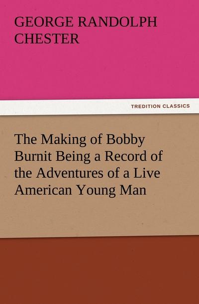 The Making of Bobby Burnit Being a Record of the Adventures of a Live American Young Man - George Randolph Chester