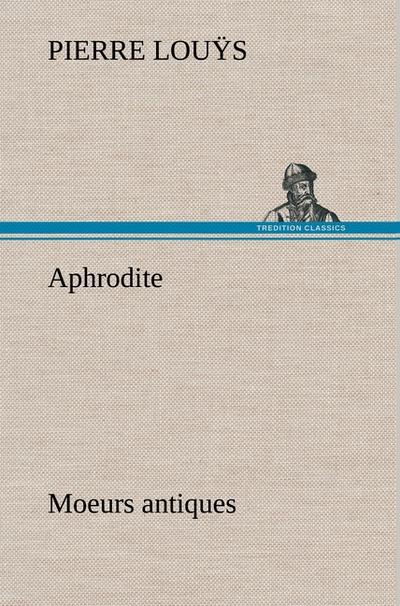 Aphrodite Moeurs antiques - Pierre Louÿs