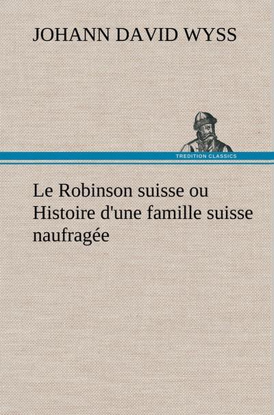 Le Robinson suisse ou Histoire d'une famille suisse naufragée - Johann David Wyss